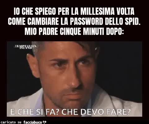 Io che spiego per la millesima volta come cambiare la password dello SPID. Mio padre cinque minuti dopo: e che si fa che devo fare